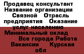 Продавец-консультант › Название организации ­ Связной › Отрасль предприятия ­ Оказание услуг населению › Минимальный оклад ­ 35 500 - Все города Работа » Вакансии   . Курская обл.